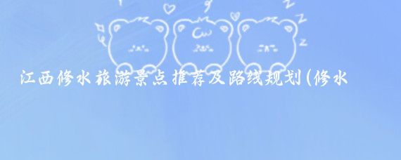 江西修水旅游景点推荐及路线规划(修水旅游景点推荐)