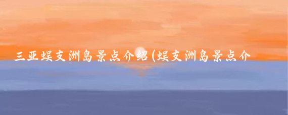 三亚蜈支洲岛景点介绍(蜈支洲岛景点介绍)