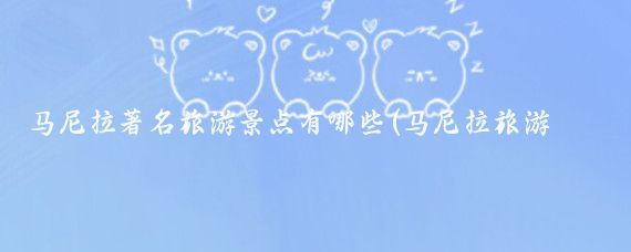 马尼拉著名旅游景点有哪些(马尼拉旅游景点有哪些)